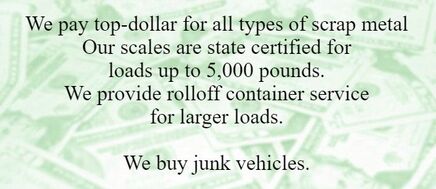 We pay top-dollar for all types of scrap metal Our scales are state certified for loads up to 5,000 pounds. We provide rolloff container service for larger loads. ​​We buy junk vehicles.